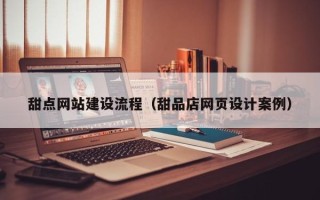苏州甜点网站建设流程（甜品店网页设计案例）