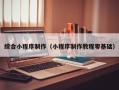 苏州综合小程序制作（小程序制作教程零基础）