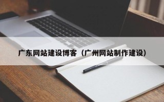 苏州广东网站建设博客（广州网站制作建设）