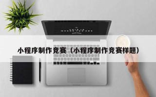 苏州小程序制作竞赛（小程序制作竞赛样题）