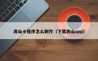 苏州房山小程序怎么制作（下载房山app）