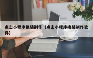 苏州点击小程序换装制作（点击小程序换装制作软件）