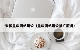 苏州安徽重庆网站建设（重庆网站建设推广服务）