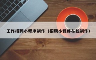 苏州工作招聘小程序制作（招聘小程序在线制作）