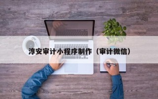 苏州淳安审计小程序制作（审计微信）