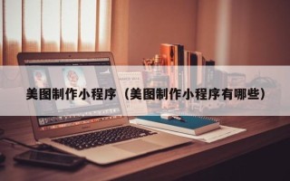 苏州美图制作小程序（美图制作小程序有哪些）