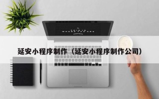 苏州延安小程序制作（延安小程序制作公司）