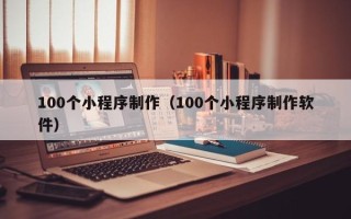 苏州100个小程序制作（100个小程序制作软件）